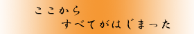 ここからすべてがはじまった